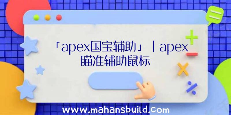 「apex国宝辅助」|apex瞄准辅助鼠标